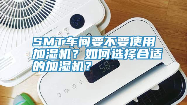 SMT車間要不要使用加濕機？如何選擇合適的加濕機？