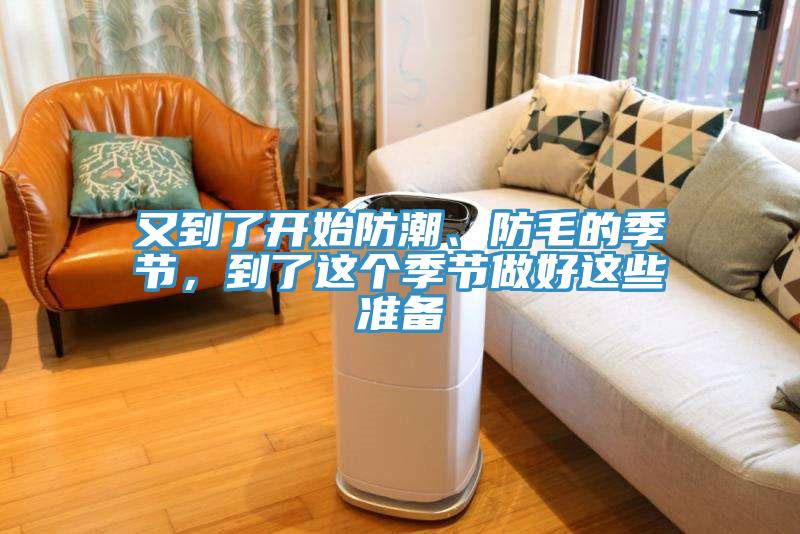 又到了開始防潮、防毛的季節(jié)，到了這個季節(jié)做好這些準備