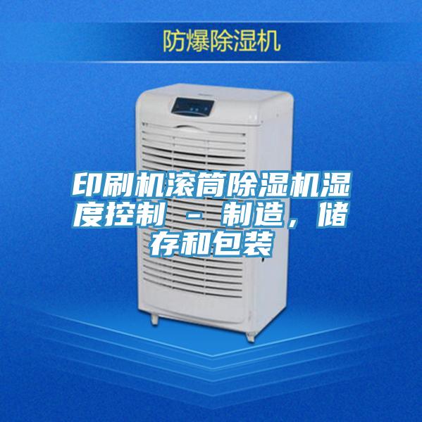 印刷機滾筒除濕機濕度控制 - 制造，儲存和包裝