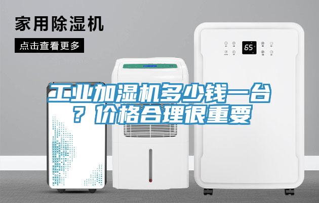 工業(yè)加濕機(jī)多少錢一臺(tái)？?jī)r(jià)格合理很重要