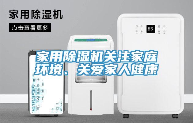 家用除濕機(jī)關(guān)注家庭環(huán)境、關(guān)愛(ài)家人健康
