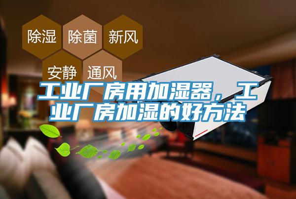 工業(yè)廠房用加濕器，工業(yè)廠房加濕的好方法