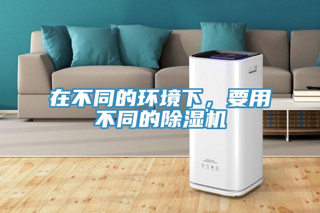在不同的環境下,要用不同的除濕機