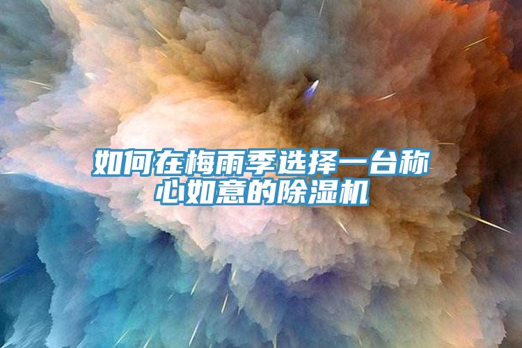 如何在梅雨季選擇一臺(tái)稱心如意的除濕機(jī)