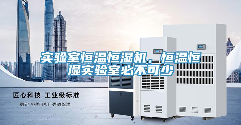 實驗室恒溫恒濕機，恒溫恒濕實驗室必不可少