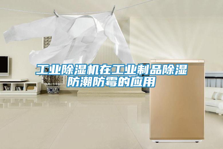 工業(yè)除濕機在工業(yè)制品除濕防潮防霉的應用