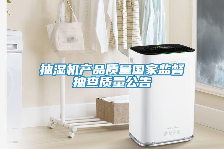 抽濕機(jī)產(chǎn)品質(zhì)量國(guó)家監(jiān)督抽查質(zhì)量公告
