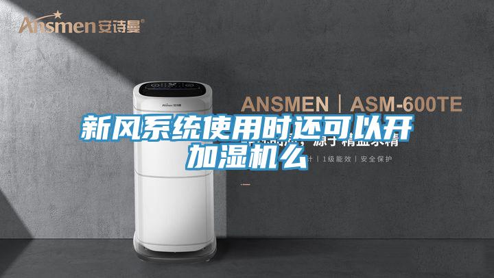 新風系統使用時還可以開加濕機么