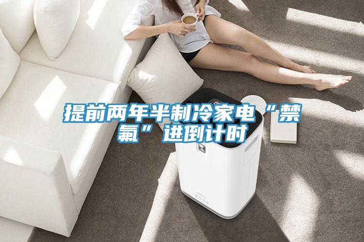 提前兩年半制冷家電“禁氟”進(jìn)倒計時