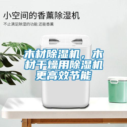 木材除濕機，木材干燥用除濕機更高效節能