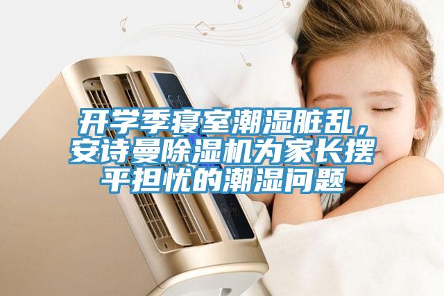 開學季寢室潮濕臟亂，安詩曼除濕機為家長擺平擔憂的潮濕問題