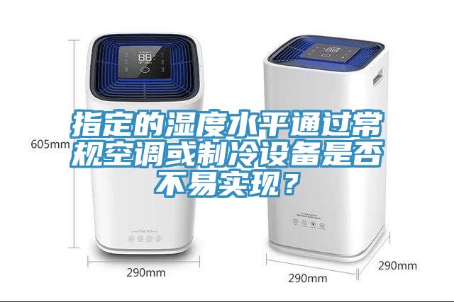 指定的濕度水平通過常規(guī)空調或制冷設備是否不易實現(xiàn)？