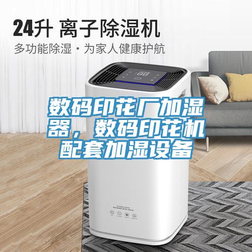 數(shù)碼印花廠加濕器，數(shù)碼印花機(jī)配套加濕設(shè)備