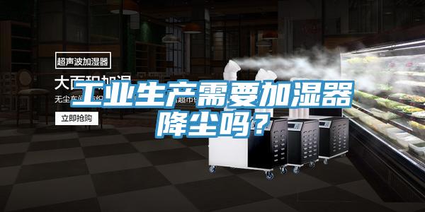 工業(yè)生產(chǎn)需要加濕器降塵嗎？