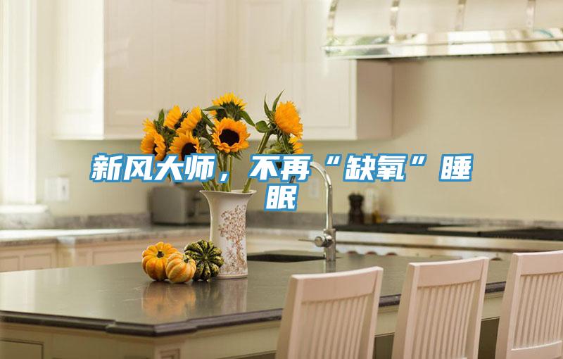 新風(fēng)大師，不再“缺氧”睡眠