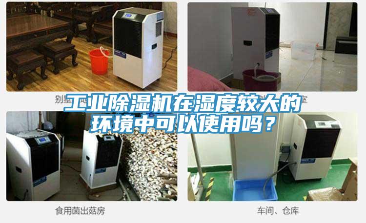 工業除濕機在濕度較大的環境中可以使用嗎?