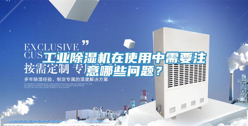 工業除濕機在使用中需要注意哪些問題?