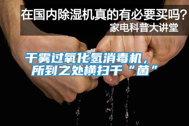 干霧過氧化氫消毒機(jī)， 所到之處橫掃千“菌”