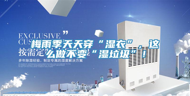 梅雨季天天穿“濕衣”，這么做不變“濕垃圾”！