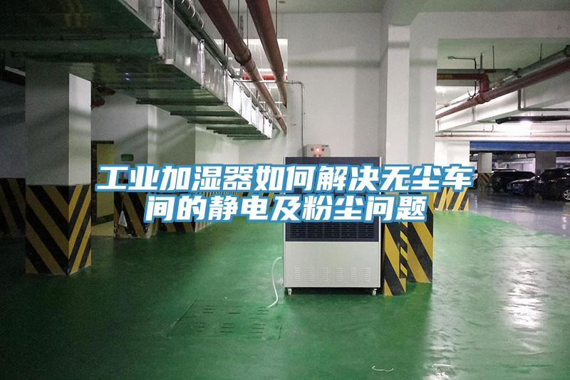 工業加濕器如何解決無塵車間的靜電及粉塵問題