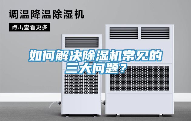 如何解決除濕機(jī)常見的三大問題？