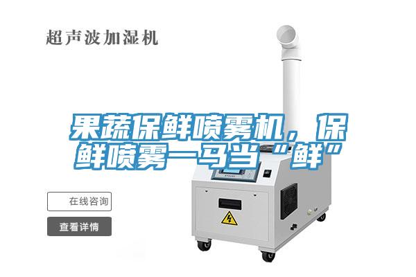 果蔬保鮮噴霧機,保鮮噴霧一馬當(dāng)“鮮”