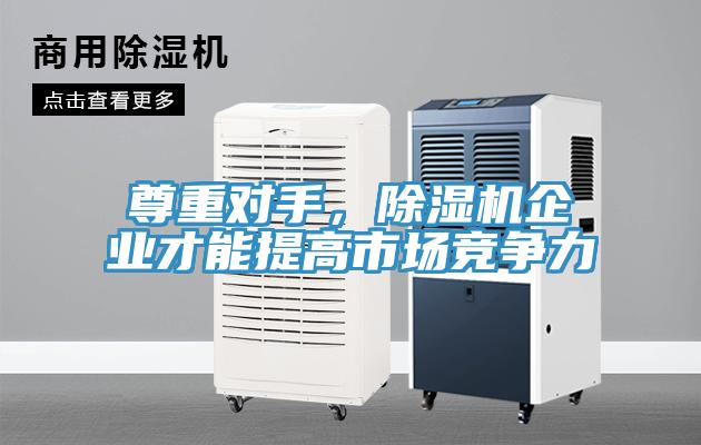 尊重對手，除濕機企業(yè)才能提高市場競爭力