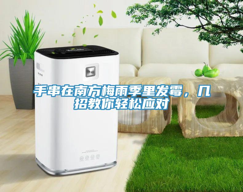 手串在南方梅雨季里發霉，幾招教你輕松應對
