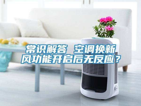 常識解答 空調(diào)換新風(fēng)功能開啟后無反應(yīng)？