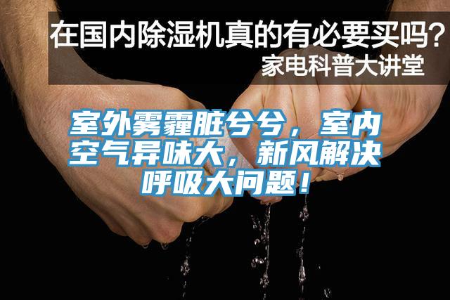 室外霧霾臟兮兮，室內空氣異味大，新風解決呼吸大問題！