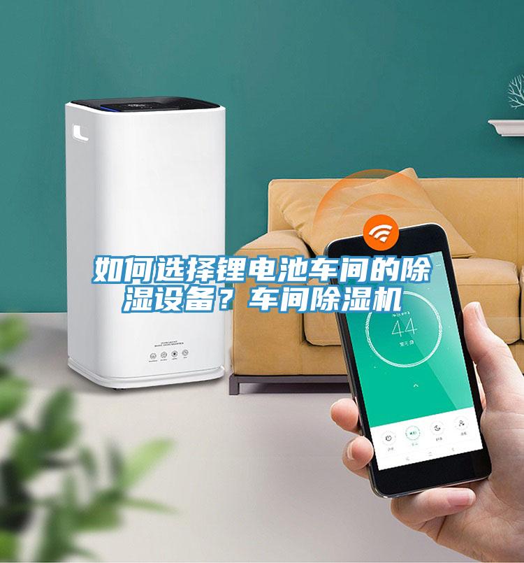 如何選擇鋰電池車間的除濕設備?車間除濕機