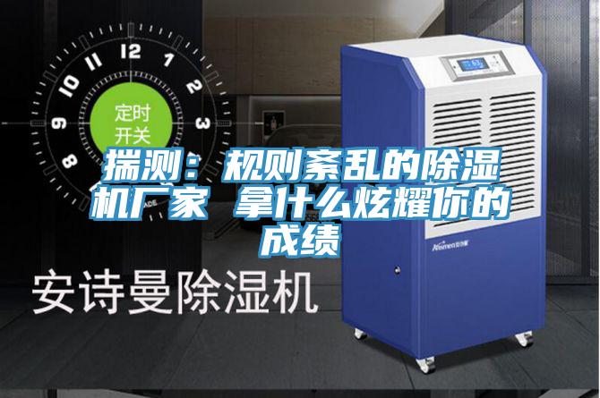 揣測(cè):規(guī)則紊亂的除濕機(jī)廠家 拿什么炫耀你的成績(jī)
