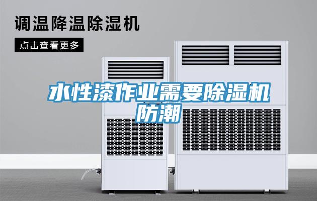 水性漆作業(yè)需要除濕機(jī)防潮