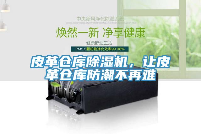 皮革倉庫除濕機(jī)，讓皮革倉庫防潮不再難