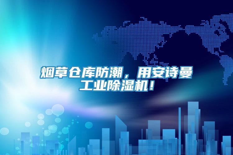 煙草倉庫防潮，用安詩曼工業除濕機！