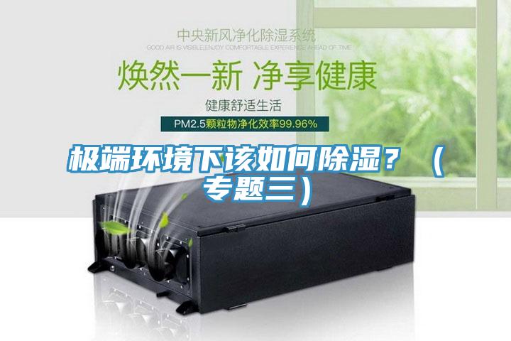 極端環(huán)境下該如何除濕?(專題三)