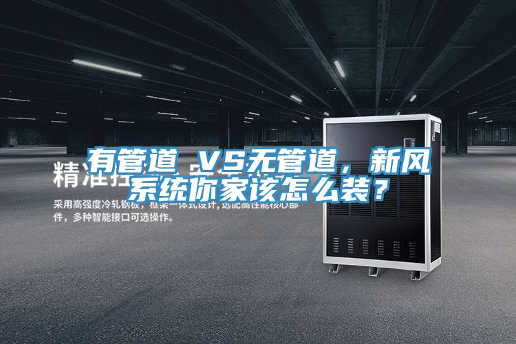 有管道 VS無管道，新風系統你家該怎么裝？
