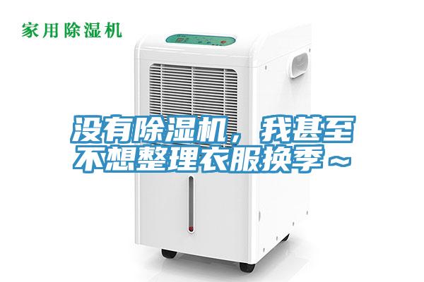 沒有除濕機，我甚至不想整理衣服換季～