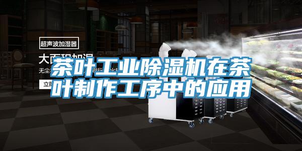 茶葉工業除濕機在茶葉制作工序中的應用