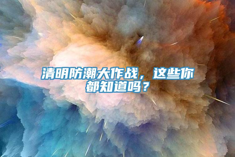 清明防潮大作戰(zhàn)，這些你都知道嗎？