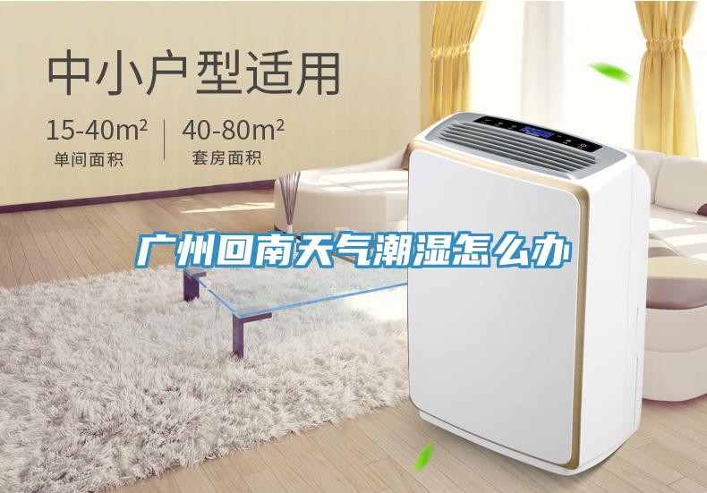 廣州回南天氣潮濕怎么辦