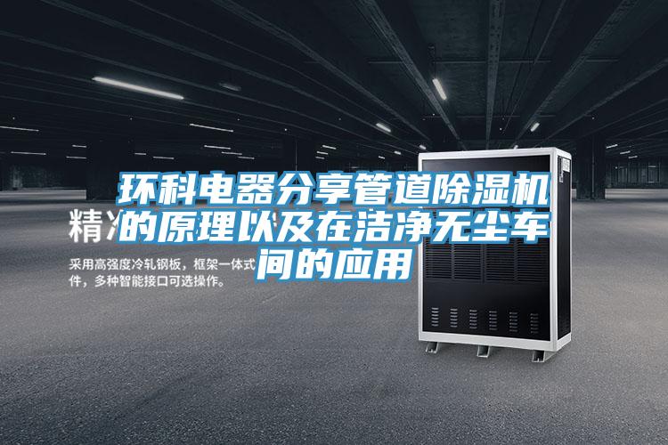 環科電器分享管道除濕機的原理以及在潔凈無塵車間的應用