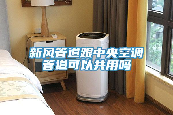 新風管道跟中央空調管道可以共用嗎