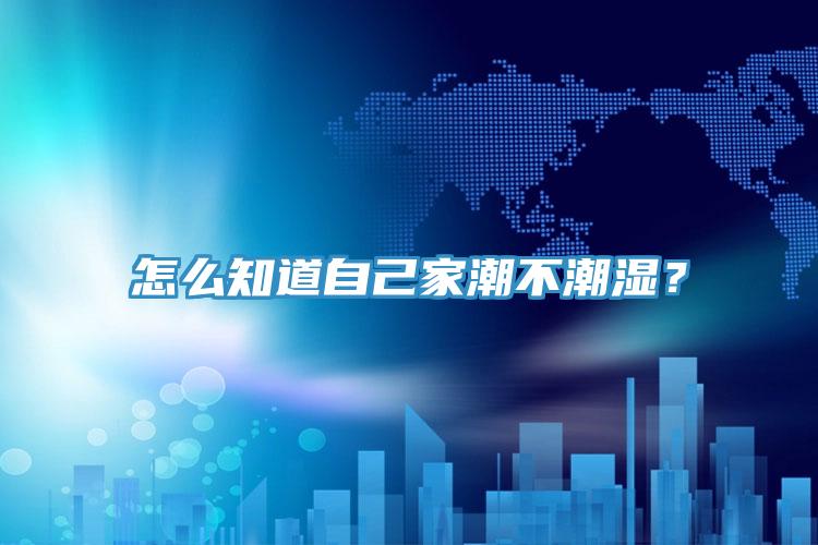 怎么知道自己家潮不潮濕？