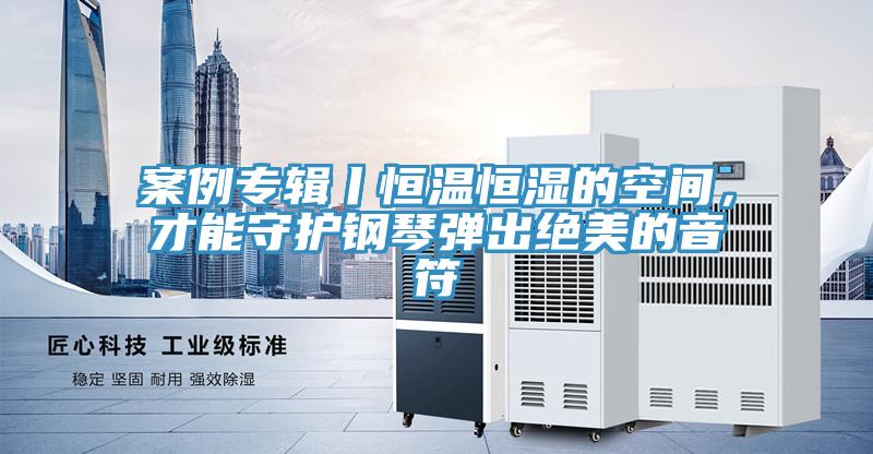 案例專輯丨恒溫恒濕的空間，才能守護鋼琴彈出絕美的音符