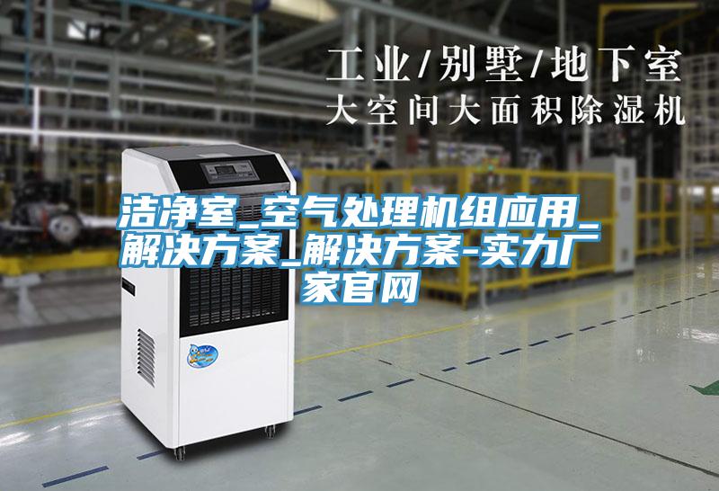 潔凈室_空氣處理機組應用_解決方案_解決方案-實力廠家官網