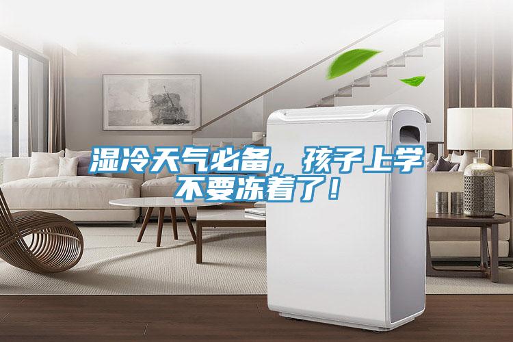 濕冷天氣必備，孩子上學不要凍著了！