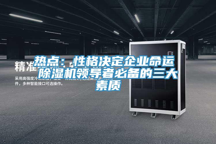 熱點：性格決定企業(yè)命運 除濕機領(lǐng)導者必備的三大素質(zhì)