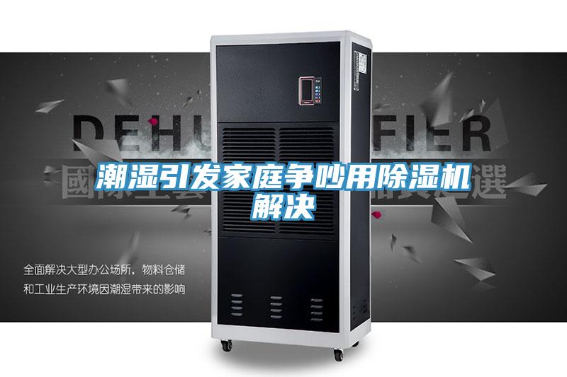 潮濕引發家庭爭吵用除濕機解決