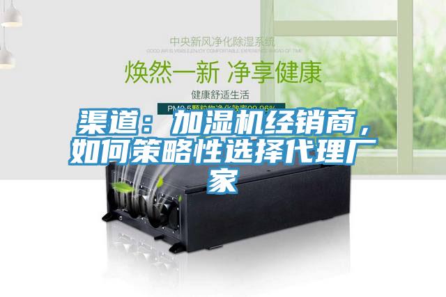 渠道：加濕機經(jīng)銷商，如何策略性選擇代理廠家